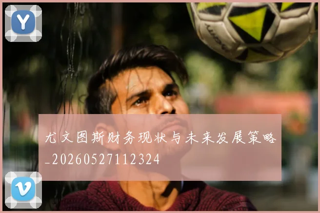 尤文图斯财务现状与未来发展策略_20260527112324